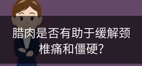 腊肉是否有助于缓解颈椎痛和僵硬? 腊肉是否有助于缓解颈椎痛和僵硬?